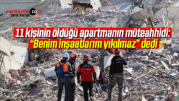 11 kişinin öldüğü apartmanın müteahhidi: “Benim inşaatlarım yıkılmaz”