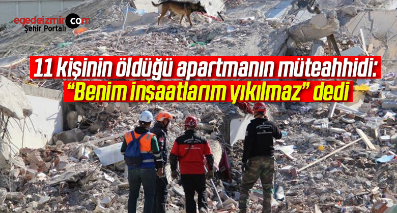 11 kişinin öldüğü apartmanın müteahhidi: “Benim inşaatlarım yıkılmaz”