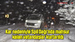 Kar nedeniyle Spil Dağı’nda mahsur kalan vatandaşlar kurtarıldı