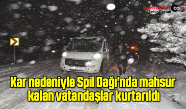 Kar nedeniyle Spil Dağı’nda mahsur kalan vatandaşlar kurtarıldı