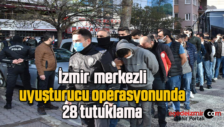 İzmir merkezli uyuşturucu operasyonunda 28 tutuklama