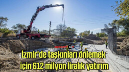 İzmir’de taşkınları önlemek için 612 milyon liralık yatırım