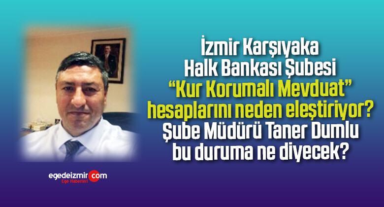 Karşıyaka Halkbank Şubesi müdürü Taner Dumlu “kur korumalı mevduat” a karşı mı?