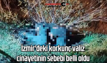 İzmir’deki korkunç valiz cinayetinin sebebi belli oldu