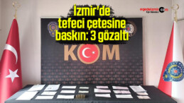 İzmir’de tefeci çetesine baskın: 3 gözaltı