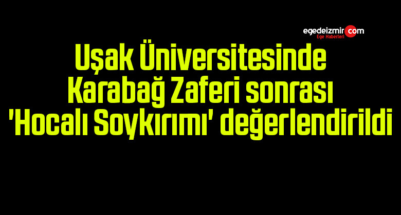 Uşak Üniversitesinde Karabağ Zaferi sonrası ‘Hocalı Soykırımı’ değerlendirildi