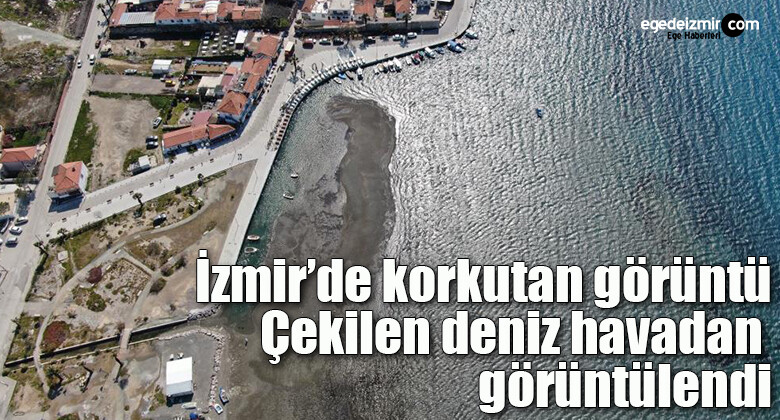 İzmir’de korkutan görüntü: Çekilen deniz havadan görüntülendi