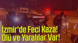 İzmir’de Feci Kaza! Ölü ve Yaralılar Var!