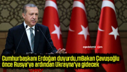 Cumhurbaşkanı Erdoğan duyurdu, Bakan Çavuşoğlu önce Rusya’ya ardından Ukrayna’ya gidecek