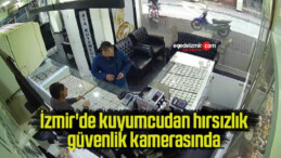 İzmir’de kuyumcudan hırsızlık güvenlik kamerasında