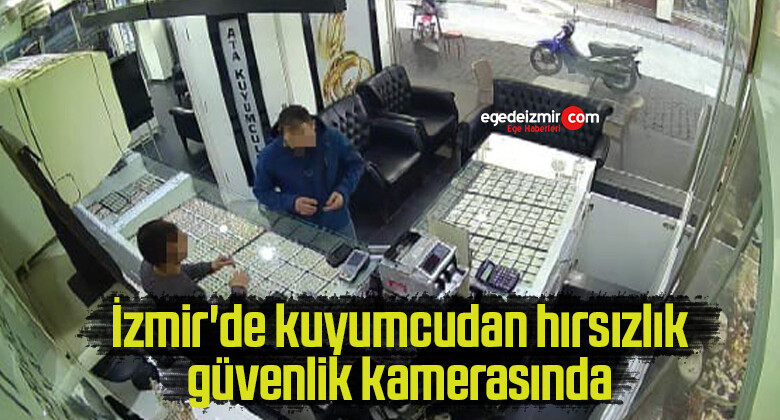 İzmir’de kuyumcudan hırsızlık güvenlik kamerasında