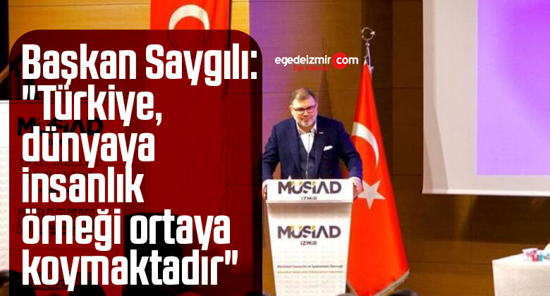 Başkan Saygılı: “Türkiye, dünyaya insanlık örneği ortaya koymaktadır”