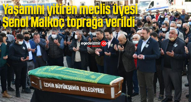Yaşamını yitiren meclis üyesi Şenol Malkoç toprağa verildi