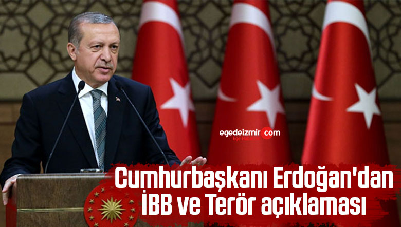 Cumhurbaşkanı Erdoğan’dan İBB ve Terör açıklaması