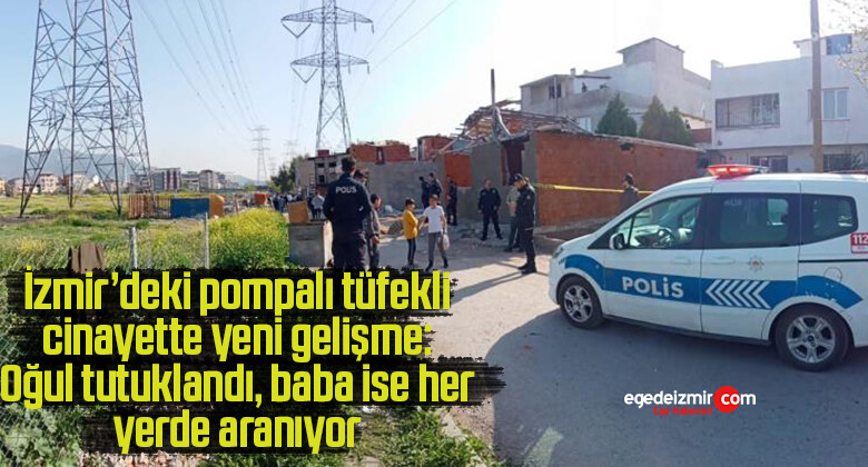 İzmir’deki pompalı tüfekli cinayette yeni gelişme: Oğul tutuklandı, baba ise her yerde aranıyor