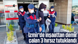 İzmir’de inşaattan demir çalan 3 hırsız tutuklandı