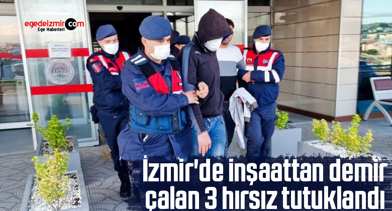İzmir’de inşaattan demir çalan 3 hırsız tutuklandı