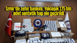 İzmir’de zehir baskını: Yaklaşık 175 bin adet sentetik hap ele geçirildi