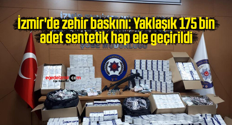 İzmir’de zehir baskını: Yaklaşık 175 bin adet sentetik hap ele geçirildi