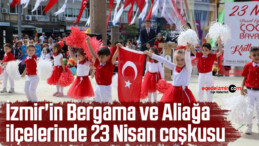 İzmir’in Bergama ve Aliağa ilçelerinde 23 Nisan coşkusu