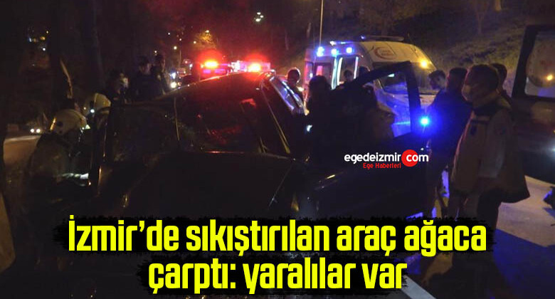 İzmir’de sıkıştırılan araç ağaca çarptı: yaralılar var
