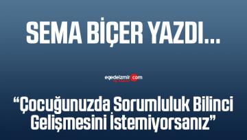 Sema Biçer’den “Çocuğunuzda Sorumluluk Bilinci Gelişmesini İstemiyorsanız” Adlı Köşe Yazısı