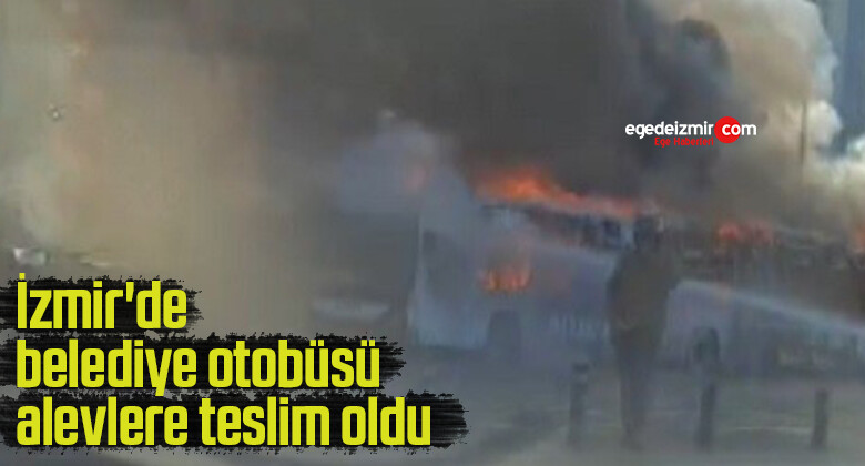 İzmir’de belediye otobüsü alevlere teslim oldu