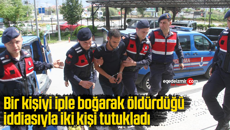 Bir kişiyi iple boğarak öldürdüğü iddiasıyla iki kişi tutukladı