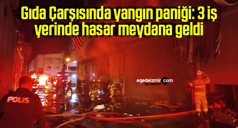 İzmir’de Gıda Çarşısında yangın paniği: 3 iş yerinde hasar meydana geldi