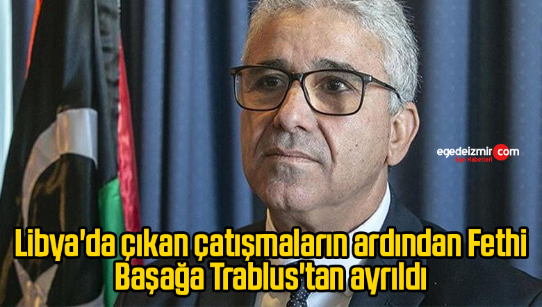Libya’da çıkan çatışmaların ardından Fethi Başağa Trablus’tan ayrıldı