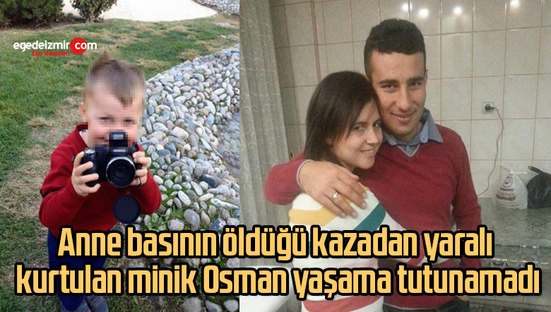 Anne basının öldüğü kazadan yaralı kurtulan minik Osman yaşama tutunamadı
