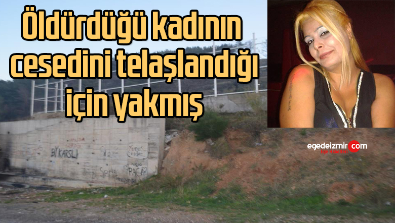 Öldürdüğü kadının cesedini telaşlandığı için yakmış