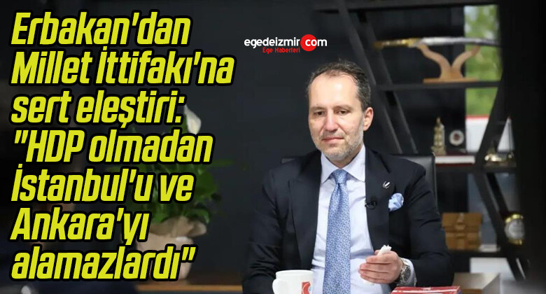 Erbakan’dan Millet İttifakı’na sert eleştiri: “HDP olmadan İstanbul’u ve Ankara’yı alamazlardı”