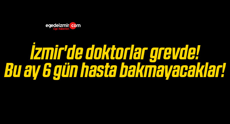 İzmir’de doktorlar grevde! Bu ay 6 gün hasta bakmayacaklar