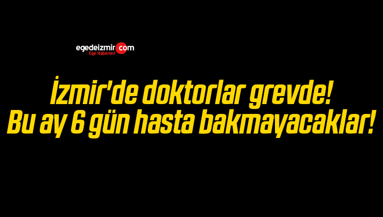 İzmir’de doktorlar grevde! Bu ay 6 gün hasta bakmayacaklar