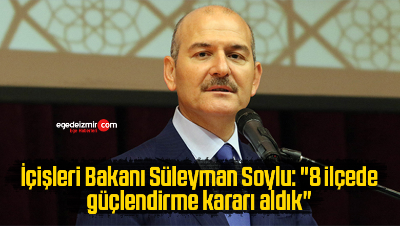 İçişleri Bakanı Süleyman Soylu: “8 ilçede güçlendirme kararı aldık”
