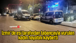 İzmir’de eşi tarafından tabancayla vurulan kadın hayatını kaybetti