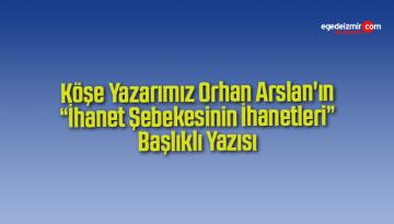 Köşe Yazarımız Orhan Arslan’ın “İhanet Şebekesinin İhanetleri” Başlıklı Yazısı