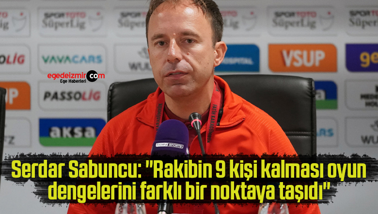 Serdar Sabuncu: “Rakibin 9 kişi kalması oyun dengelerini farklı bir noktaya taşıdı”