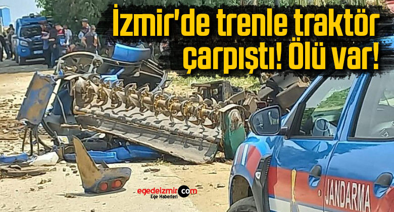 İzmir’de trenle traktör çarpıştı! Ölü var!
