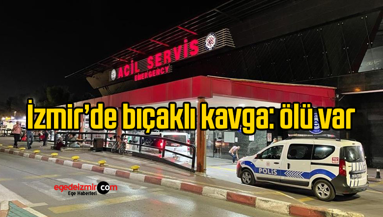 İzmir’de bıçaklı kavga: ölü var