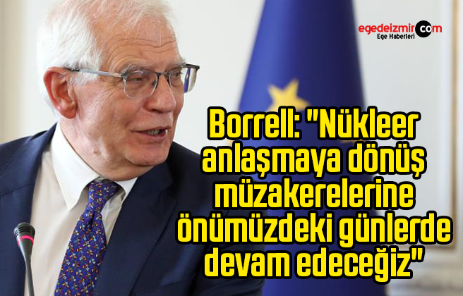 Borrell: “Nükleer anlaşmaya dönüş müzakerelerine önümüzdeki günlerde devam edeceğiz”