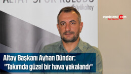 Altay Başkanı Ayhan Dündar: “Takımda güzel bir hava yakalandı”