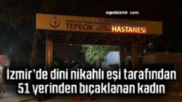 İzmir’de dini nikahlı eşi tarafından 51 yerinden bıçaklanan kadın yoğun bakımda