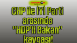 CHP ile İYİ Parti arasında “HDP’li Bakan” kavgası!