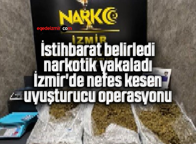 İstihbarat belirledi, narkotik yakaladı: İzmir’de nefes kesen uyuşturucu operasyonu