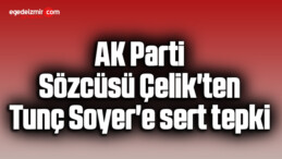 AK Parti Sözcüsü Çelik’ten Tunç Soyer’e sert tepki
