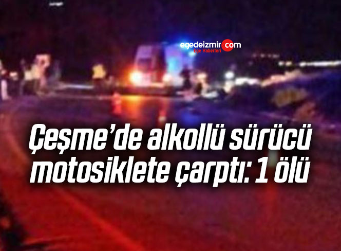 Çeşme’de alkollü sürücü motosiklete çarptı: 1 ölü
