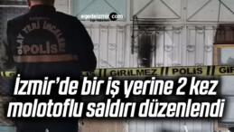 İzmir’de bir iş yerine 2 kez molotoflu saldırı düzenlendi