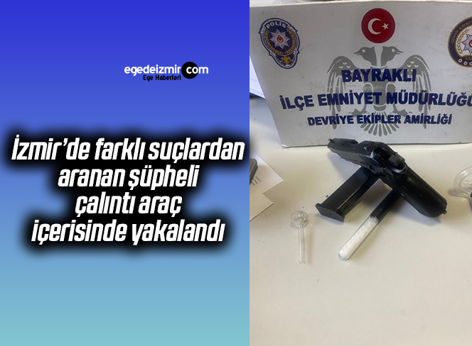 İzmir’de farklı suçlardan aranan şüpheli, çalıntı araç içerisinde yakalandı